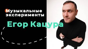 Егор Кацура "Я помню чудное мгновенье". Музыкальные эксперименты