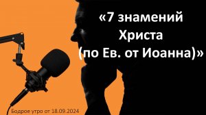 Бодрое утро 18.09 - «7 знамений Христа (по Ев. от Иоанна)»