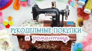 ?РУКОДЕЛЬНЫЕ покупки и РОМАНТИКА?