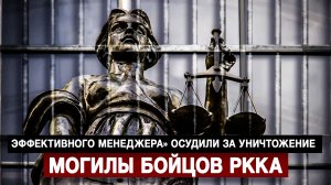 «Эффективного менеджера» осудили за уничтожение могилы бойцов РККА