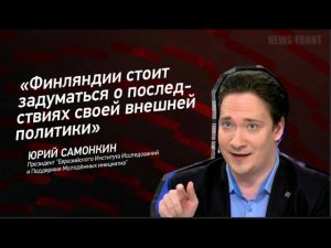 ＂Финляндии стоит задуматься о последствиях своей внешней политики＂   Юрий Самонкин