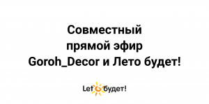 Совместный прямой эфир Goroh_Decor и Лето будет