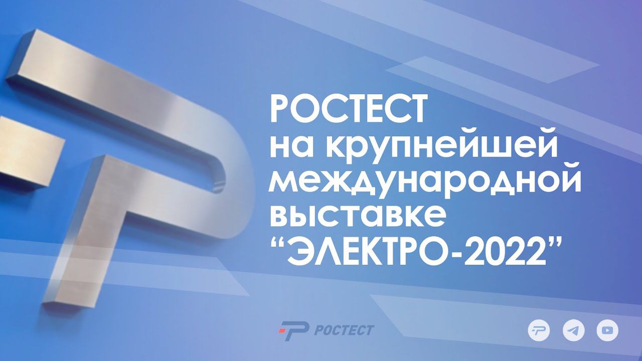 РОСТЕСТ на крупнейшей международной выставке “ЭЛЕКТРО-2022”