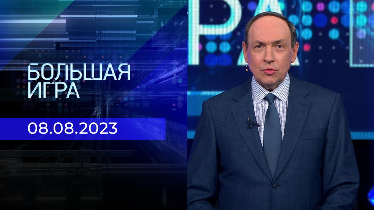 Большая игра. Часть 1. Выпуск от 08.08.2023