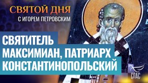 СВЯТИТЕЛЬ МАКСИМИАН, ПАТРИАРХ КОНСТАНТИНОПОЛЬСКИЙ / СВЯТОЙ ДНЯ