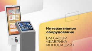 Интерактивное оборудование и устройства самообслуживания от BM GROUP "Фабрика инноваций"