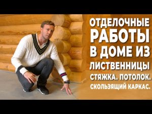 Отделочные работы в доме из лиственницы. Стяжка, потолок, скользящий каркас.