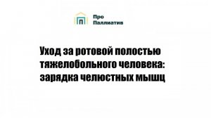 Уход за ротовой полостью тяжелобольного человека, зарядка челюстных мышц