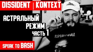 DISSIDENT | KONTEXT - АСТРАЛЬНЫЙ РЕЖИМ - ЧАСТЬ 1