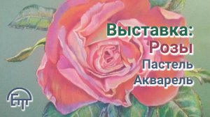 Выставка: Розы. Пастель. Акварель