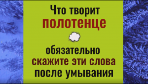 Что творит полотенце. Скажите этти слова после умывания. Сильнейший оберег