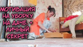 Мотивация на уборку. Уборка на даче.  Кое-какой мой секрет.