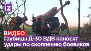 Огневой удар по боевикам ВСУ: гаубицы Д-30 ВДВ отработали по корректировке с БПЛА / Известия