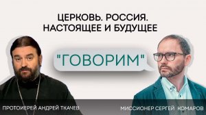 Проект «Говорим». ПРОТ. АНДРЕЙ ТКАЧЕВ. ЦЕРКОВЬ. РОССИЯ. НАСТОЯЩЕЕ И БУДУЩЕЕ