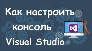 Как настроить консоль в Microsoft Visual Studio?