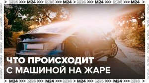Автоэксперт рассказал, что происходит с машиной на жаре - Москва 24