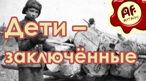 Дети – заключенные в СССР (перезалив с ютуба)