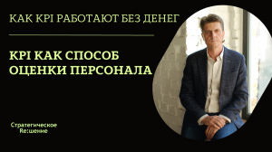 Оценка персонала KPI. Сильный метод оценки эффективности персонала по KPI без дополнительных затрат!