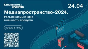 Медиапространство-2024. Роль рекламы и кино в ценности продукта