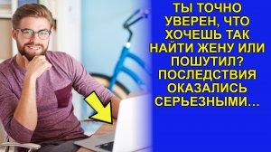 Ты точно уверен, что хочешь так найти жену или пошутил? Последствия оказались серьезными…