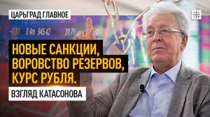 Новые санкции, воровство резервов, курс рубля. Взгляд Катасонова