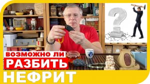 ВОЗМОЖНО ЛИ РАЗБИТЬ НЕФРИТ и насколько же он прочный?