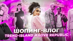 ШОППИНГ-ВЛОГ TREND ISLAND и LOVE REPUBLIC