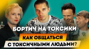 Как общаться с токсичными людьми - Бортич, Щербаков и Илья Соболев на Токсики