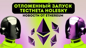 Отложенный запуск тестнета Holesky: новости от Ethereum