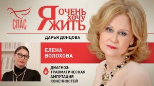 Я ОЧЕНЬ ХОЧУ ЖИТЬ. ЕЛЕНА ВОЛОХОВА. ТРАВМАТИЧЕСКАЯ АМПУТАЦИЯ КОНЕЧНОСТЕЙ