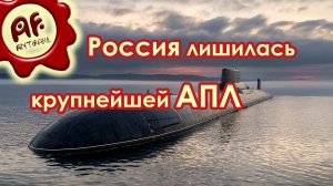 Россия лишилась крупнейшей атомной подводной лодки