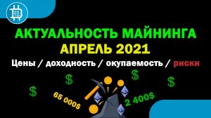 Актуальность МАЙНИНГА на АПРЕЛЬ 2021 - ВТС 65 000$ ETH 2 400$ - Доходность, окупаемость, риски