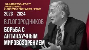 Борьба с антинаучным мировоззрением. Профессор В. П. Огородников. 19.10.2023.