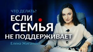 Что делать, если родственники вас не поддерживают в вашем деле - Елена Жигалова