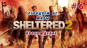 Sheltered 2 ➤ #6 (Страдаем от жары) - Выживание в постапокалипсисе