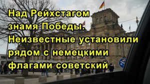 Над Рейхстагом знамя Победы. Неизвестные установили рядом с немецкими флагами советский