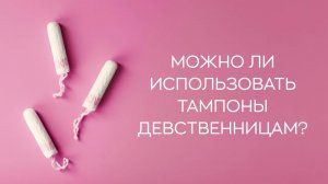 📍Стоит ли использовать тампоны в дни менструации девственницам?