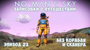 No Man's Sky: Зарисовки о путешествии. Эпизод №23. Эксперимент: "Без корабля и сканера на старте"!