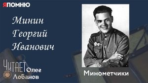 Минин Георгий Иванович. Проект "Я помню" Артема Драбкина. Минометчики