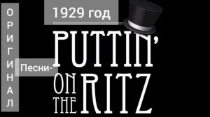 Оригинал песни "Puttin on the ritz" Irving Berling 1929 года.