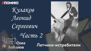 Кулаков Леонид Сергеевич. Часть 2. Проект "Я помню" Артема Драбкина. Летчики-истребители.