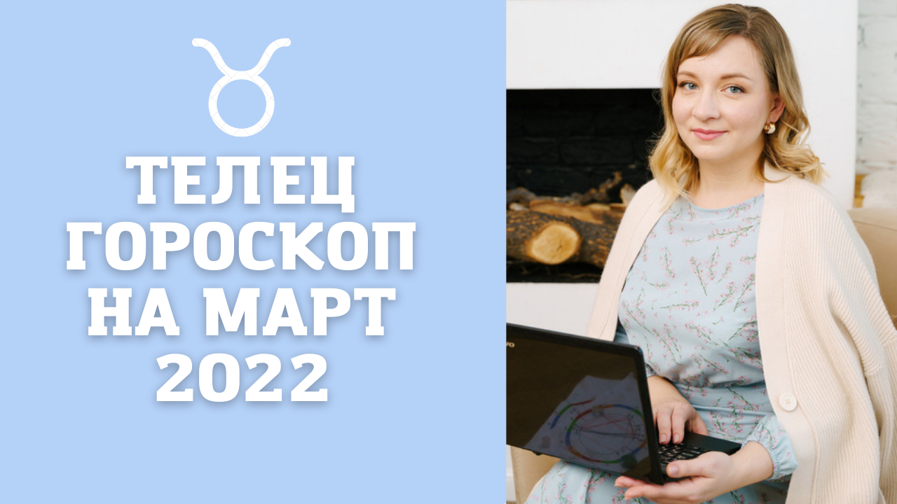 ТЕЛЕЦ ГОРОСКОП НА МАРТ 2022 года