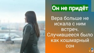 Он больше не придёт. Вера не искала с ним встреч