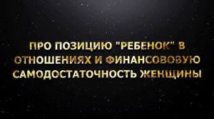 ПРО ПОЗИЦИЮ "РЕБЕНОК" В ОТНОШЕНИЯХ И ФИНАНСОВОВУЮ САМОДОСТАТОЧНОСТЬ ЖЕНЩИНЫ