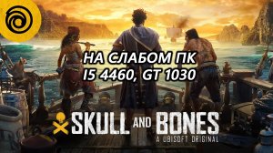 Skull & Bones на слабом ПК (GT 1030)