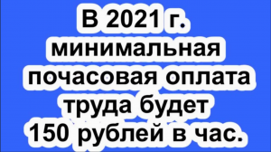 Минимальная почасовая оплата труда в 2021 г. будет составлять 150 рублей в час.