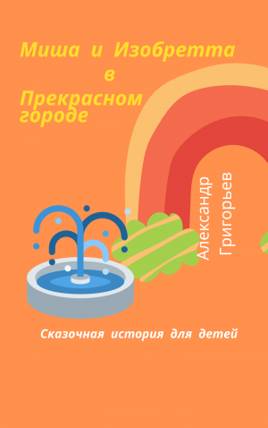 Миша и Изобретта в Прекрасном городе Отрывок из сказки
Автор Александр Григорьев