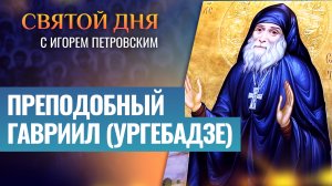 ПРЕПОДОБНЫЙ ГАВРИИЛ (УРГЕБАДЗЕ) / СВЯТОЙ ДНЯ