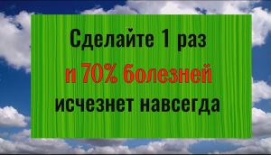 Сделайте 1 раз и 70% всех болезней исчезнут навсегда