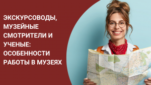 Экскурсоводы, музейные смотрители и ученые: особенности работы в музеях